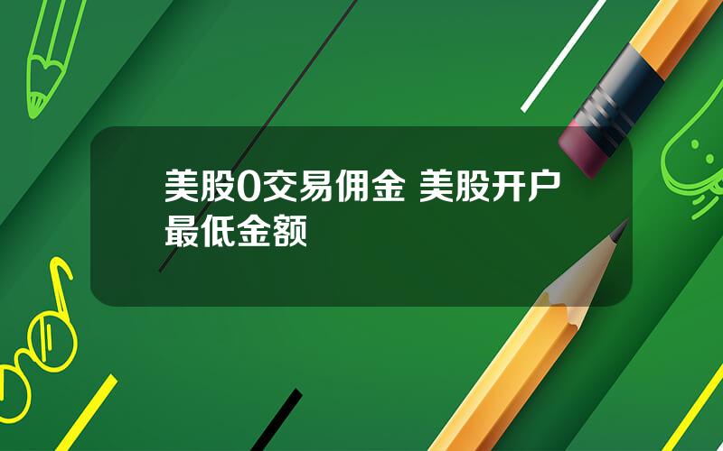 美股0交易佣金 美股开户最低金额